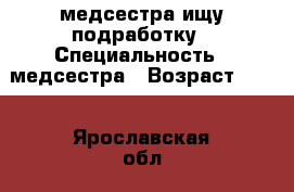 медсестра ищу подработку › Специальность ­ медсестра › Возраст ­ 40 - Ярославская обл., Ярославль г. Работа » Резюме   . Ярославская обл.,Ярославль г.